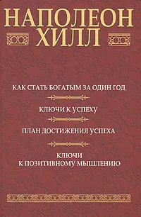 Обложка книги Как стать богатым за один год. Ключи к успеху. План достижения успеха. Ключи к позитивному мышлению, Наполеон Хилл