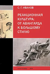 Обложка книги Реакционная культура. От авангарда к большому стилю, С. Г. Иванов