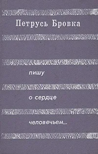 Обложка книги Пишу о сердце человечьем…, Петрусь Бровка