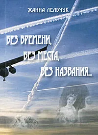 Обложка книги Без времени, без места, без названия..., Жанна Лельчук