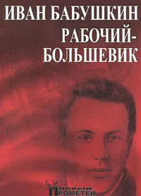 Обложка книги Иван Бабушкин - рабочий-большевик, 