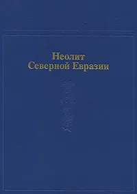 Обложка книги Археология в 20 томах. Неолит Северной Евразии, Археология в 20 томах. Неолит Северной Евразии