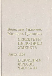 Обложка книги Бернгард Гржимек, Михаэль Гржимек. Серенгети не должен умереть. Анри Лот. В поисках фресок Тассили, Бернгард Гржимек, Михаэль Гржимек. Анри Лот