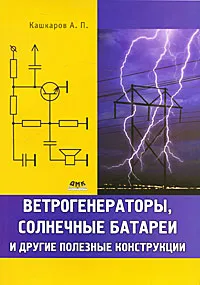 Обложка книги Ветрогенераторы, солнечные батареи и другие полезные конструкции, Кашкаров Андрей Петрович