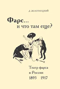 Обложка книги Фарс... и что там еще? Театр фарса в России 1893-1917, Д. Золотницкий