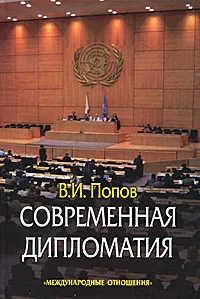 Обложка книги Современная дипломатия: теория и практика. Дипломатия - наука и искусство, В. И. Попов