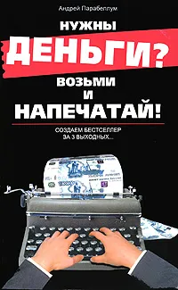 Обложка книги Нужны деньги? Возьми и напечатай! Создаем бестселлер за 3 выходных..., Андрей Парабеллум