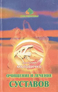 Обложка книги Очищение и лечение суставов нетрадиционными методами, Анатолий Маловичко