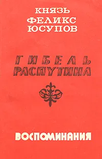 Обложка книги Гибель Распутина. Воспоминания, Князь Феликс Юсупов