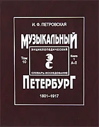 Обложка книги Музыкальный Петербург. 1801-1917. Энциклопедический словарь-исследование. Том 10. Книга 1. А-Л, И. Ф. Петровская