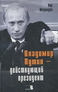 Обложка книги Владимир Путин - действующий президент, Рой Медведев