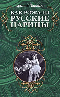 Обложка книги Как рожали русские царицы, Аркадий Танаков