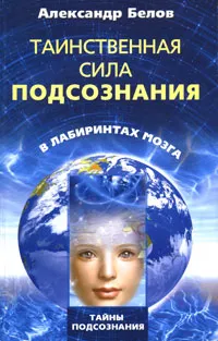 Обложка книги Таинственная сила подсознания. В лабиринтах мозга, Алекандр Белов