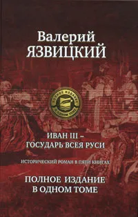 Обложка книги Иван III - государь всея Руси. Полное издание в одном томе, Рюриковичи, династия, Язвицкий Валерий Иоильевич