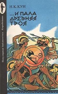 Обложка книги … И пала древняя Троя, Н. А. Кун