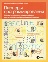 Обложка книги Пионеры программирования. Диалоги с создателями наиболее популярных языков программирования, Бьянкуцци Федерико, Уорден Шейн
