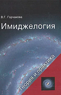 Обложка книги Имиджелогия. Теория и практика, В. Г. Горчакова