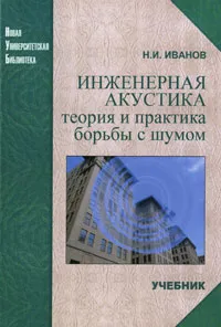 Обложка книги Инженерная акустика. Теория и практика борьбы с шумом, Н. И. Иванов