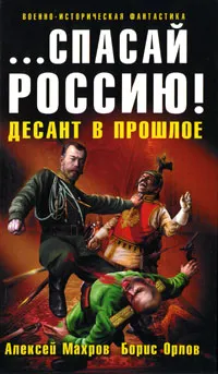 Обложка книги ...спасай Россию! Десант в прошлое, Алексей Махров, Борис Орлов