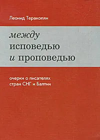 Обложка книги Между исповедью и проповедью. Очерки о писателях стран СНГ и Балтии, Леонид Теракопян