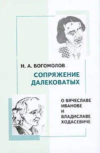 Обложка книги Сопряжение далековатых. О Вячеславе Иванове и Владиславе Ходасевиче, Н. А. Богомолов