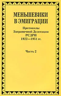 Обложка книги Меньшевики в эмиграции. В 2 частях. Часть 2. Протоколы Заграничной Делегации РСДРП 1922-1951 гг., Альберт Ненароков,Андре Либих