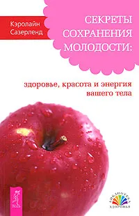 Обложка книги Секреты сохранения молодости. Здоровье, красота и энергия вашего тела, Кэролайн Сазерленд