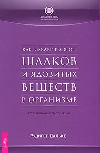 Обложка книги Как избавиться от шлаков и ядовитых веществ в организме. Естественные пути очищения, Дальке Рюдигер