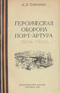 Обложка книги Героическая оборона Порт-Артура 1904-1905 гг., А. И. Сорокин