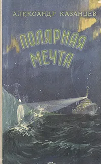 Обложка книги Полярная мечта, Казанцев Александр Петрович