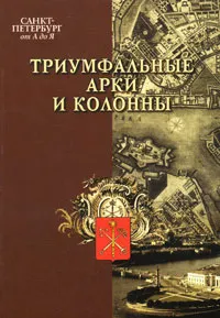 Обложка книги Санкт-Петербург от А до Я. Триумфальные арки и колонны, Александр Фролов