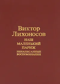 Обложка книги Наш маленький Париж. Ненаписанные воспоминания, Виктор Лихоносов