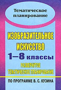 Обложка книги Изобразительное искусство. 1-8 классы. Развернутое тематическое планирование по программе В. С. Кузина, Ольга Павлова,Галина Попова