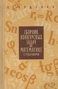 Обложка книги Сборник конкурсных задач по математике с решениями, Кущенко Василий Семенович