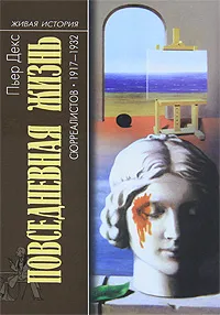 Обложка книги Повседневная жизнь сюрреалистов. 1917-1932, Пьер Декс