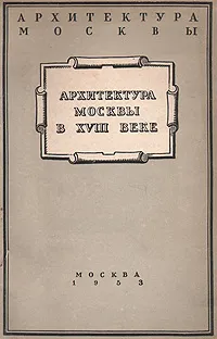 Обложка книги Архитектура Москвы в XVIII веке, М. А. Ильин