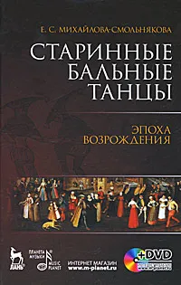 Обложка книги Старинные бальные танцы. Эпоха Возрождения (+ DVD-ROM), Е. С. Михайлова-Смольнякова