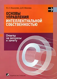 Обложка книги Основы управления интеллектуальной собственностью. Ответы на вопросы к зачету, Ю. А. Федорова, Д. В. Иванова