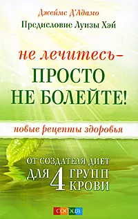 Обложка книги Не лечитесь - просто не болейте! Новые рецепты здоровья от создателя диет для 4 групп крови, Джеймс Д'Адамо