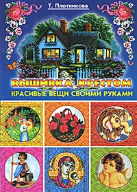 Обложка книги Вышивка крестом. Красивые вещи своими руками, Плотникова Татьяна Федоровна