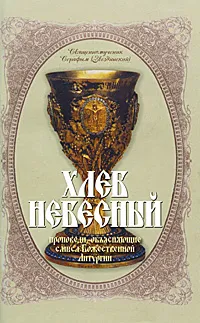 Обложка книги Хлеб небесный. Проповеди, объясняющие смысл Божественной Литургии, Священномученик Серафим (Звездинский)