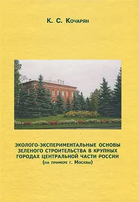 Обложка книги Эколого-экспериментальные основы зеленого строительства в крупных городах Центральной части России (на примере г. Москвы), К. С. Кочарян