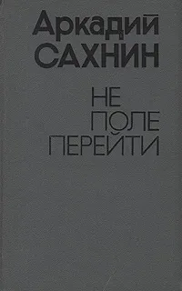 Обложка книги Не поле перейти, Аркадий Сахнин