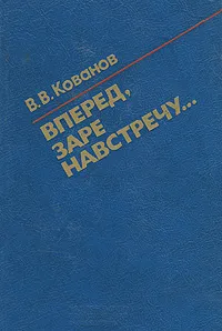 Обложка книги Вперед, заре навстречу..., В. В. Кованов