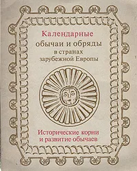 Обложка книги Календарные обычаи и обряды в странах зарубежной Европы. Исторические корни и развитие обычаев, Сергей Токарев,Л. Покровская,Т. Филимонова