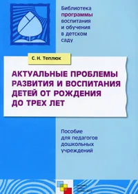 Обложка книги Актуальные проблемы развития и воспитания детей от рождения до трех лет, С. Н. Теплюк