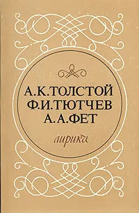 Обложка книги А. К. Толстой, Ф. И. Тютчев, А. А. Фет. Лирика, А. К. Толстой, Ф. И. Тютчев, А. А. Фет