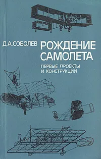 Обложка книги Рождение самолета: Первые проекты и конструкции, Соболев Дмитрий Алексеевич