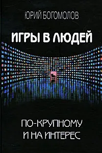 Обложка книги Игры в людей по-крупному и на интерес, Юрий Богомолов