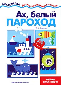 Обложка книги Ах, белый пароход. Азбука аппликации, И. А. Лыкова